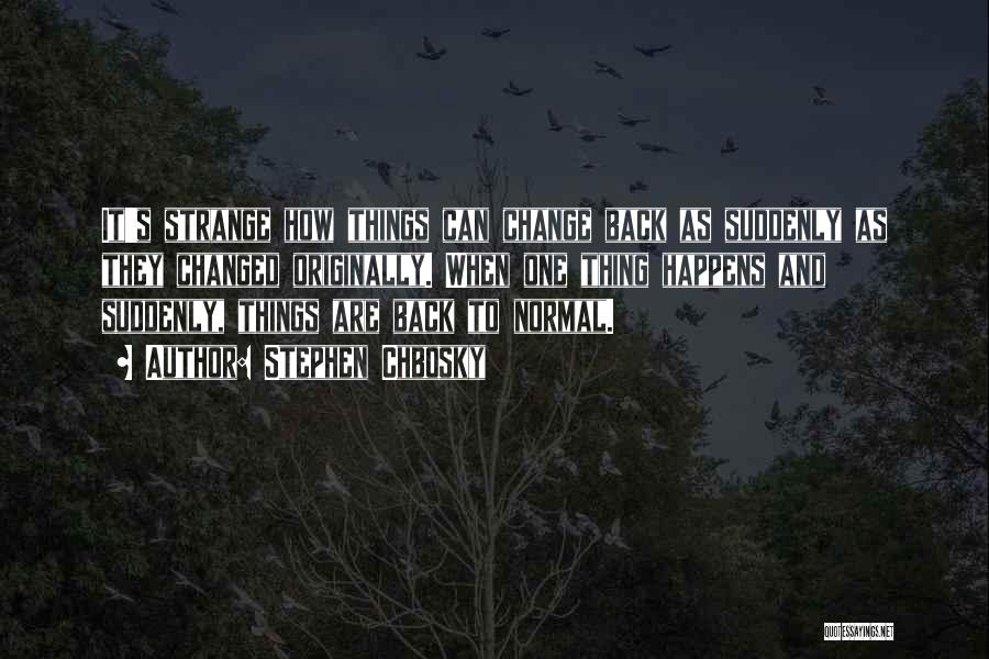 Stephen Chbosky Quotes: It's Strange How Things Can Change Back As Suddenly As They Changed Originally. When One Thing Happens And Suddenly, Things