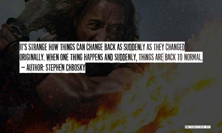 Stephen Chbosky Quotes: It's Strange How Things Can Change Back As Suddenly As They Changed Originally. When One Thing Happens And Suddenly, Things