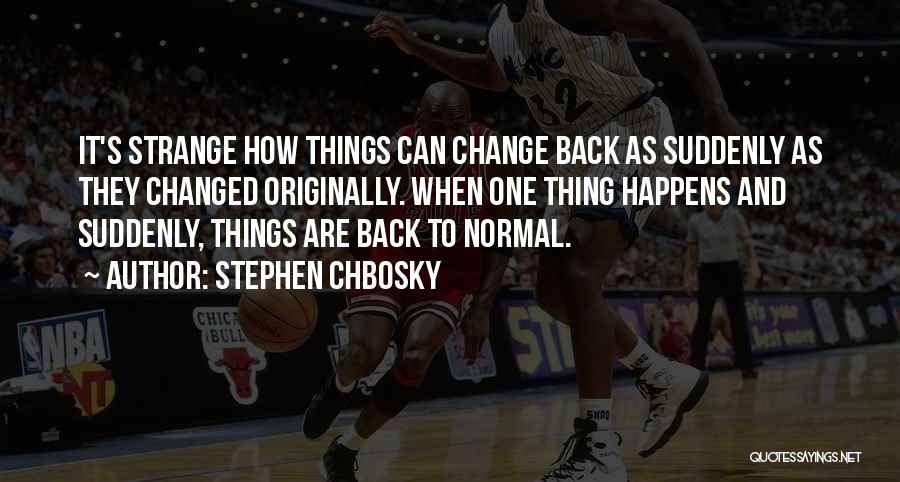 Stephen Chbosky Quotes: It's Strange How Things Can Change Back As Suddenly As They Changed Originally. When One Thing Happens And Suddenly, Things