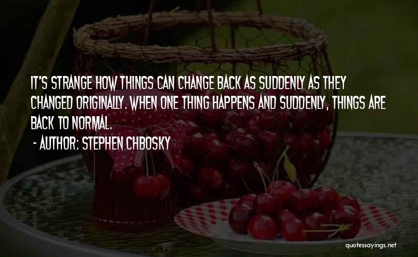 Stephen Chbosky Quotes: It's Strange How Things Can Change Back As Suddenly As They Changed Originally. When One Thing Happens And Suddenly, Things