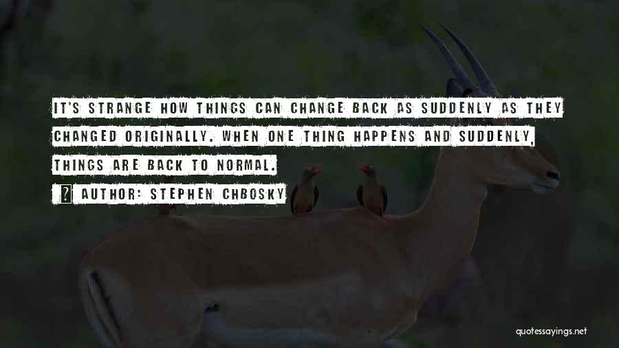Stephen Chbosky Quotes: It's Strange How Things Can Change Back As Suddenly As They Changed Originally. When One Thing Happens And Suddenly, Things
