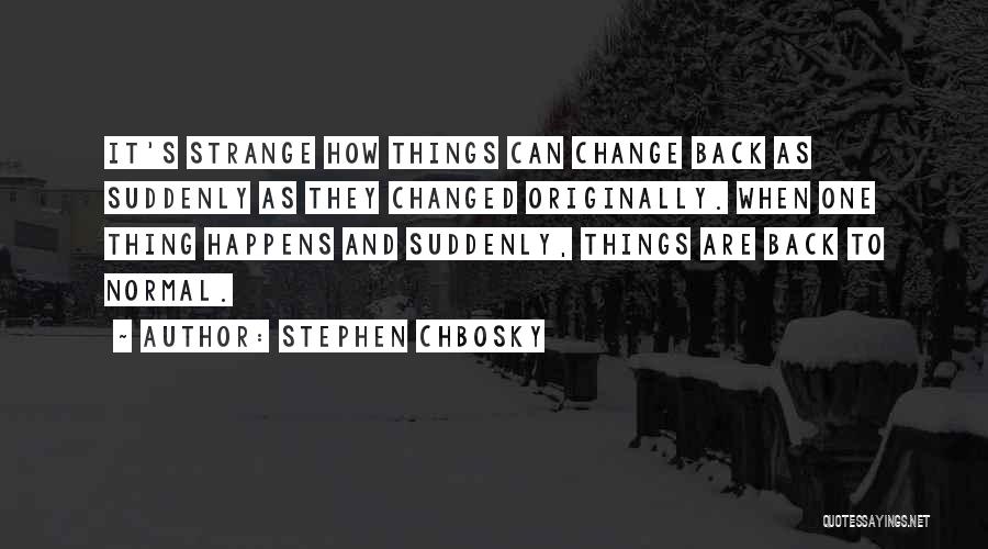 Stephen Chbosky Quotes: It's Strange How Things Can Change Back As Suddenly As They Changed Originally. When One Thing Happens And Suddenly, Things