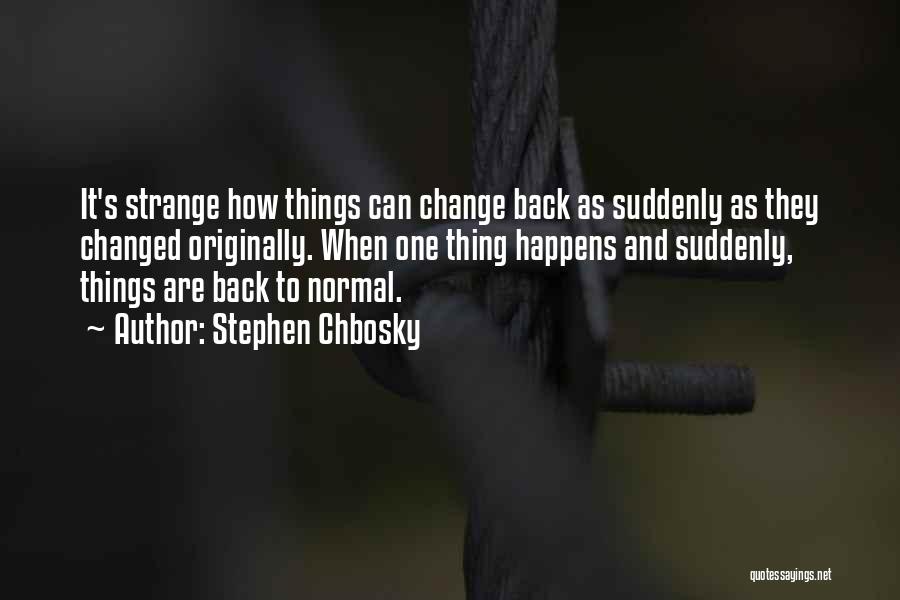 Stephen Chbosky Quotes: It's Strange How Things Can Change Back As Suddenly As They Changed Originally. When One Thing Happens And Suddenly, Things