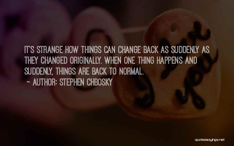 Stephen Chbosky Quotes: It's Strange How Things Can Change Back As Suddenly As They Changed Originally. When One Thing Happens And Suddenly, Things