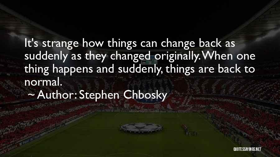 Stephen Chbosky Quotes: It's Strange How Things Can Change Back As Suddenly As They Changed Originally. When One Thing Happens And Suddenly, Things