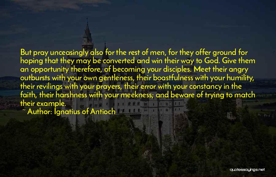 Ignatius Of Antioch Quotes: But Pray Unceasingly Also For The Rest Of Men, For They Offer Ground For Hoping That They May Be Converted