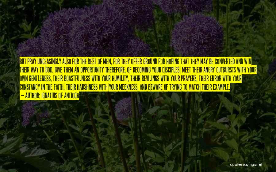 Ignatius Of Antioch Quotes: But Pray Unceasingly Also For The Rest Of Men, For They Offer Ground For Hoping That They May Be Converted