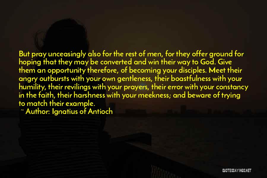 Ignatius Of Antioch Quotes: But Pray Unceasingly Also For The Rest Of Men, For They Offer Ground For Hoping That They May Be Converted