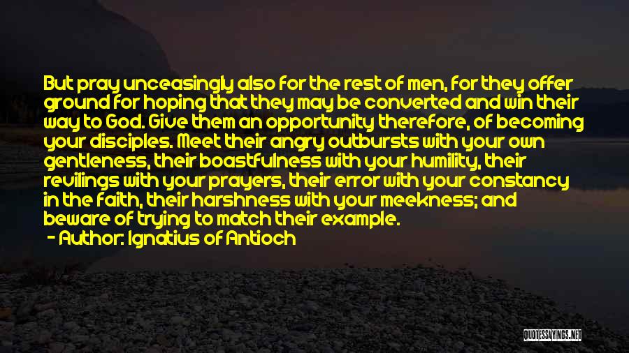 Ignatius Of Antioch Quotes: But Pray Unceasingly Also For The Rest Of Men, For They Offer Ground For Hoping That They May Be Converted