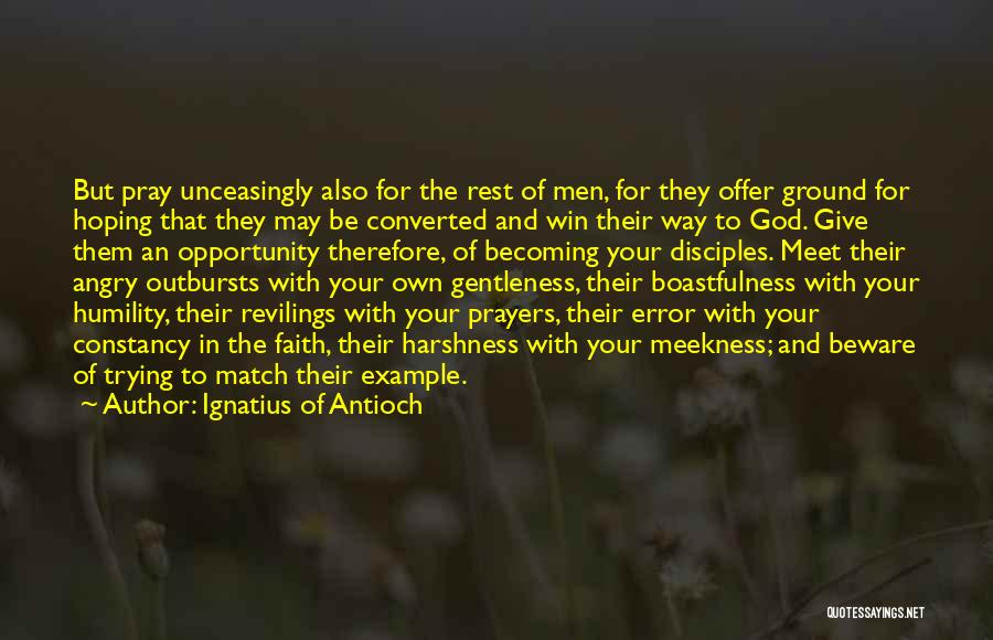 Ignatius Of Antioch Quotes: But Pray Unceasingly Also For The Rest Of Men, For They Offer Ground For Hoping That They May Be Converted