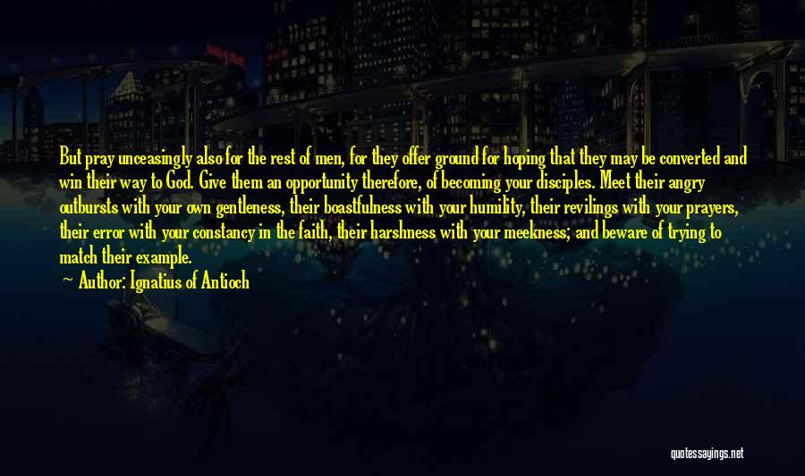 Ignatius Of Antioch Quotes: But Pray Unceasingly Also For The Rest Of Men, For They Offer Ground For Hoping That They May Be Converted