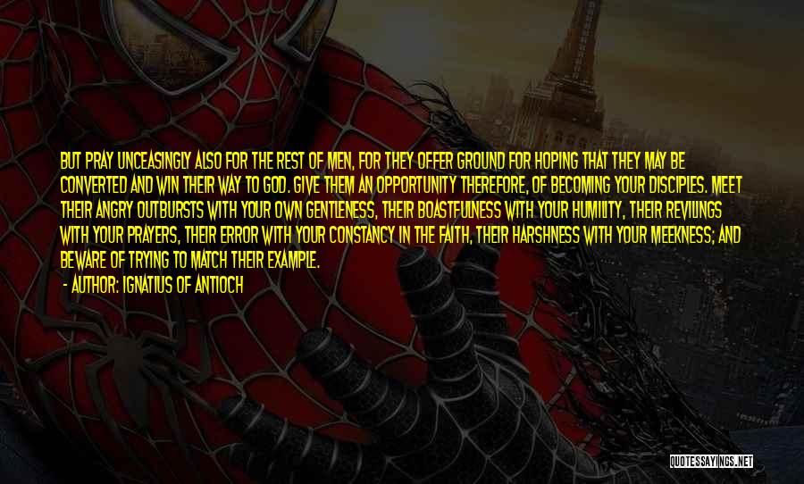 Ignatius Of Antioch Quotes: But Pray Unceasingly Also For The Rest Of Men, For They Offer Ground For Hoping That They May Be Converted