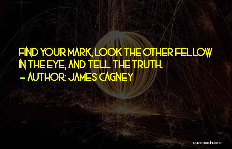 James Cagney Quotes: Find Your Mark, Look The Other Fellow In The Eye, And Tell The Truth.
