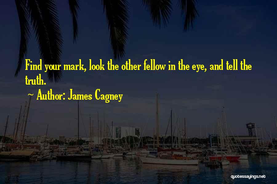 James Cagney Quotes: Find Your Mark, Look The Other Fellow In The Eye, And Tell The Truth.
