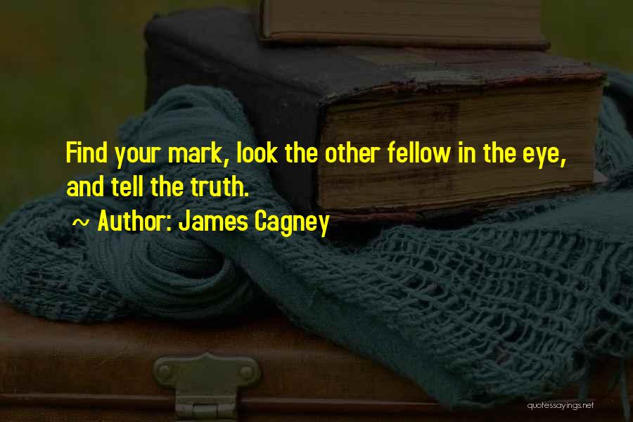 James Cagney Quotes: Find Your Mark, Look The Other Fellow In The Eye, And Tell The Truth.