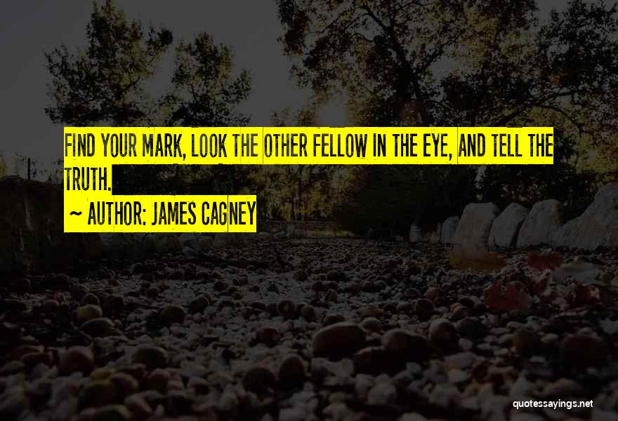 James Cagney Quotes: Find Your Mark, Look The Other Fellow In The Eye, And Tell The Truth.