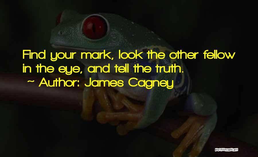 James Cagney Quotes: Find Your Mark, Look The Other Fellow In The Eye, And Tell The Truth.