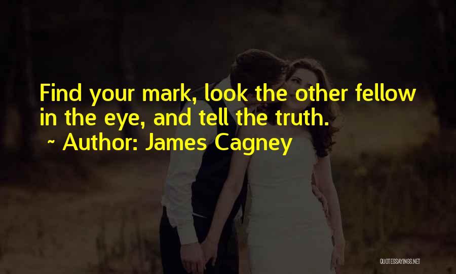 James Cagney Quotes: Find Your Mark, Look The Other Fellow In The Eye, And Tell The Truth.