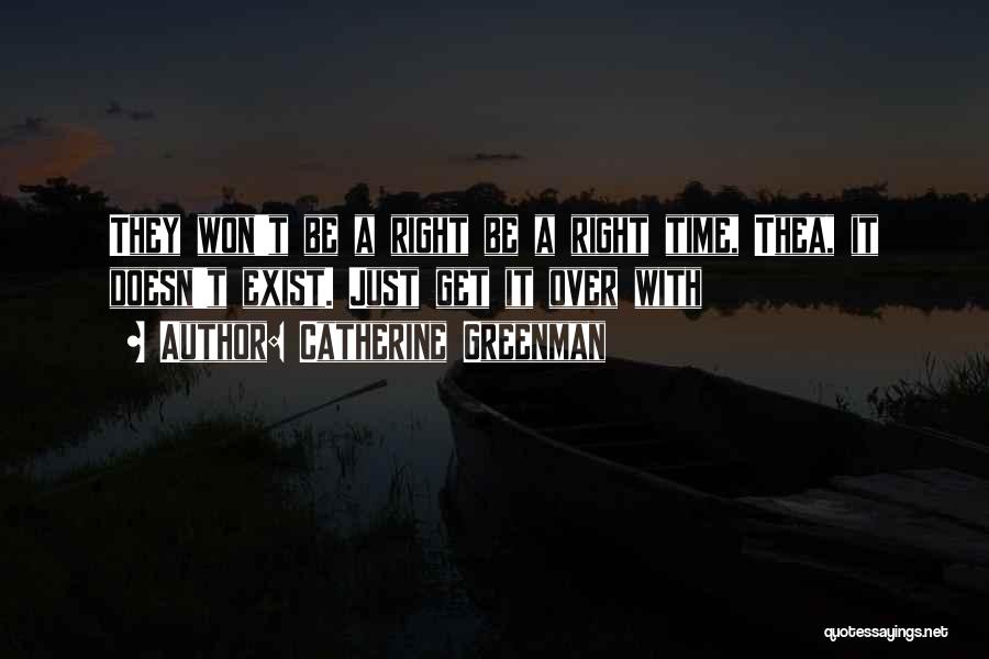 Catherine Greenman Quotes: They Won't Be A Right Be A Right Time, Thea, It Doesn't Exist. Just Get It Over With