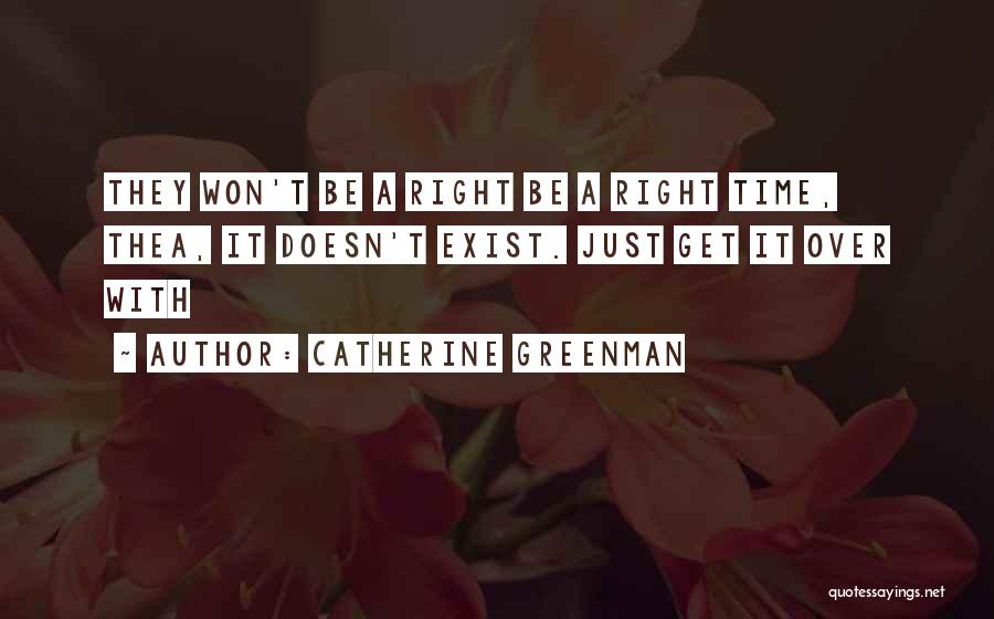 Catherine Greenman Quotes: They Won't Be A Right Be A Right Time, Thea, It Doesn't Exist. Just Get It Over With