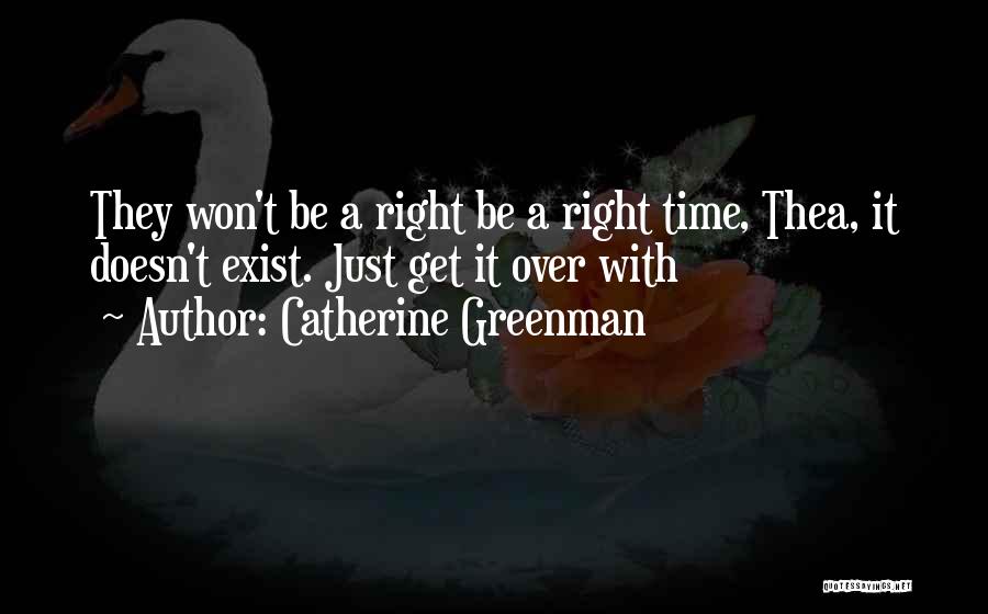 Catherine Greenman Quotes: They Won't Be A Right Be A Right Time, Thea, It Doesn't Exist. Just Get It Over With