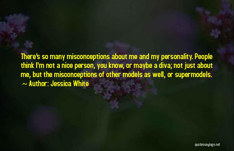 Jessica White Quotes: There's So Many Misconceptions About Me And My Personality. People Think I'm Not A Nice Person, You Know, Or Maybe