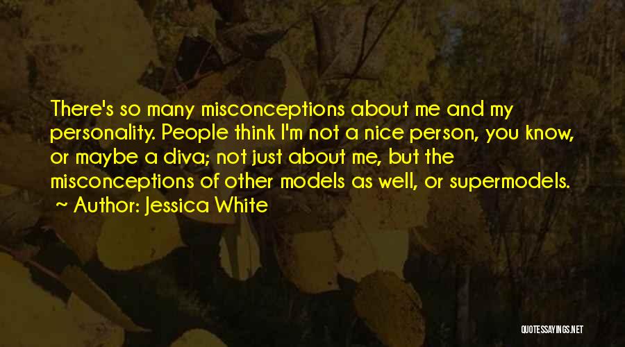 Jessica White Quotes: There's So Many Misconceptions About Me And My Personality. People Think I'm Not A Nice Person, You Know, Or Maybe