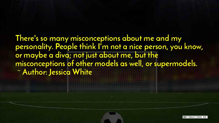 Jessica White Quotes: There's So Many Misconceptions About Me And My Personality. People Think I'm Not A Nice Person, You Know, Or Maybe