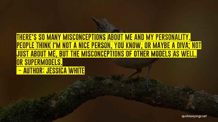 Jessica White Quotes: There's So Many Misconceptions About Me And My Personality. People Think I'm Not A Nice Person, You Know, Or Maybe