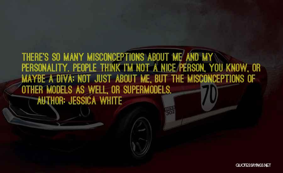 Jessica White Quotes: There's So Many Misconceptions About Me And My Personality. People Think I'm Not A Nice Person, You Know, Or Maybe