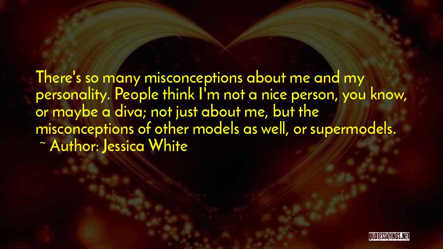 Jessica White Quotes: There's So Many Misconceptions About Me And My Personality. People Think I'm Not A Nice Person, You Know, Or Maybe