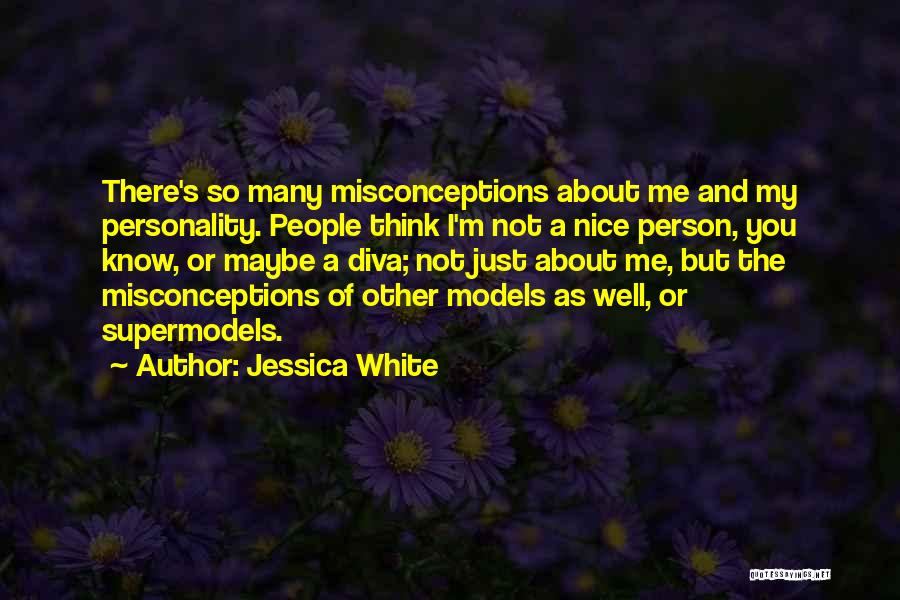 Jessica White Quotes: There's So Many Misconceptions About Me And My Personality. People Think I'm Not A Nice Person, You Know, Or Maybe