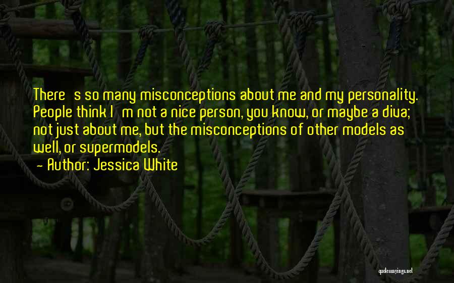 Jessica White Quotes: There's So Many Misconceptions About Me And My Personality. People Think I'm Not A Nice Person, You Know, Or Maybe