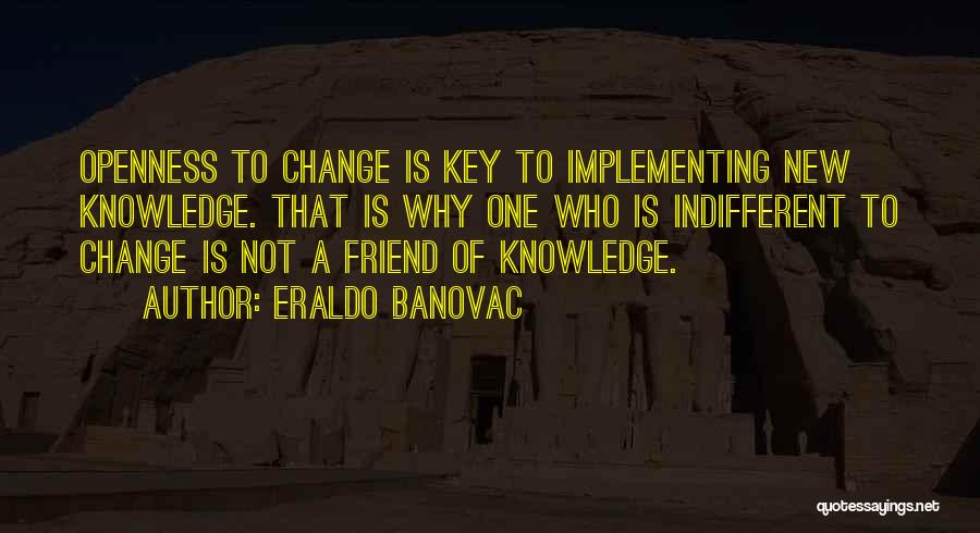 Eraldo Banovac Quotes: Openness To Change Is Key To Implementing New Knowledge. That Is Why One Who Is Indifferent To Change Is Not