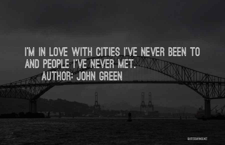 John Green Quotes: I'm In Love With Cities I've Never Been To And People I've Never Met.
