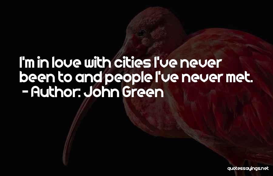 John Green Quotes: I'm In Love With Cities I've Never Been To And People I've Never Met.