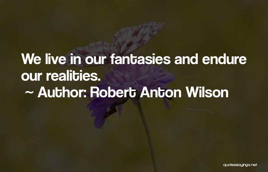Robert Anton Wilson Quotes: We Live In Our Fantasies And Endure Our Realities.