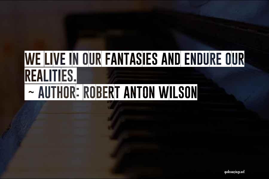 Robert Anton Wilson Quotes: We Live In Our Fantasies And Endure Our Realities.