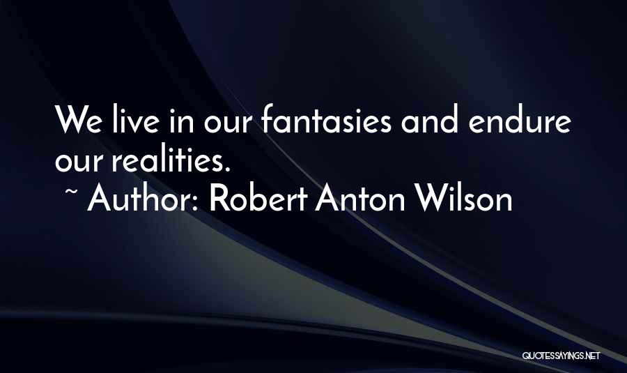 Robert Anton Wilson Quotes: We Live In Our Fantasies And Endure Our Realities.