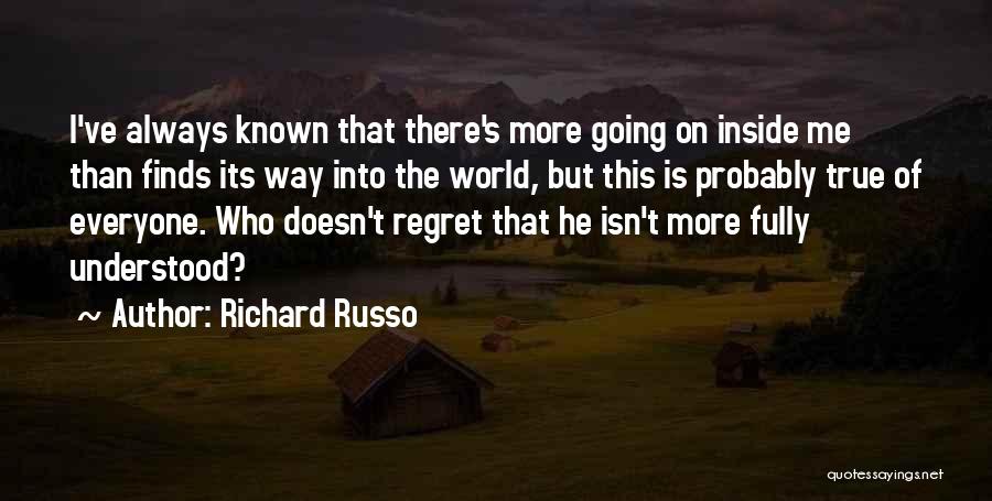 Richard Russo Quotes: I've Always Known That There's More Going On Inside Me Than Finds Its Way Into The World, But This Is