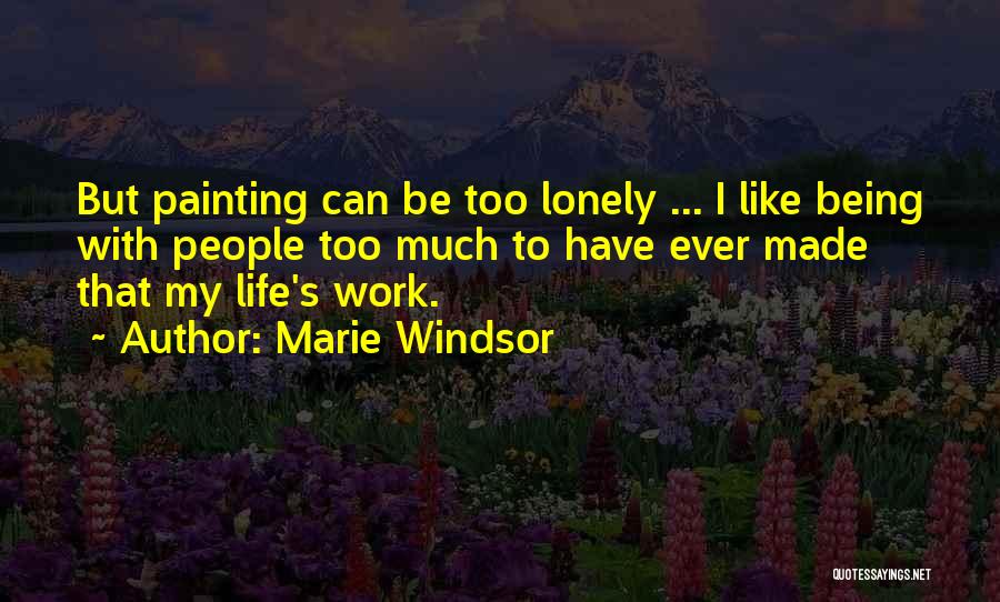 Marie Windsor Quotes: But Painting Can Be Too Lonely ... I Like Being With People Too Much To Have Ever Made That My