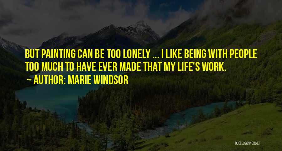 Marie Windsor Quotes: But Painting Can Be Too Lonely ... I Like Being With People Too Much To Have Ever Made That My