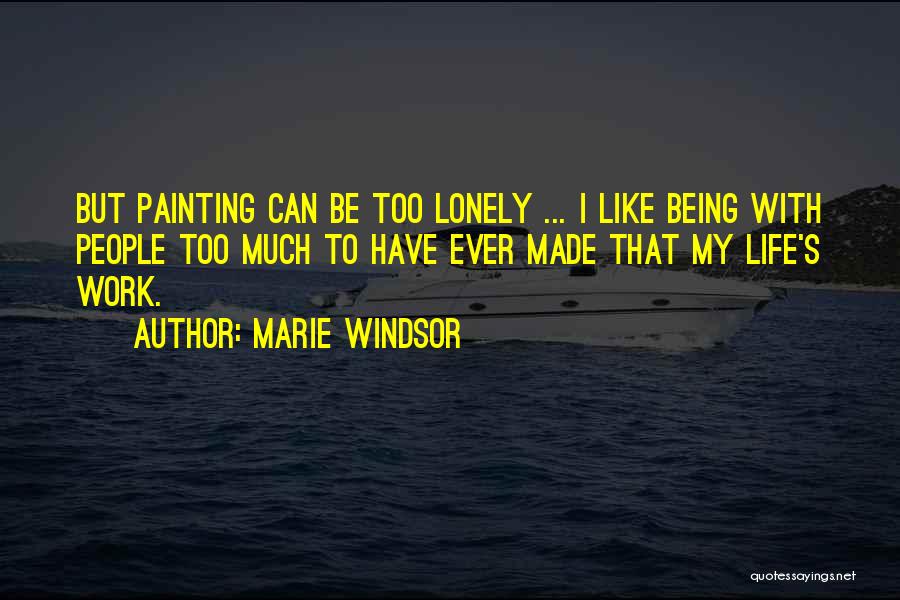 Marie Windsor Quotes: But Painting Can Be Too Lonely ... I Like Being With People Too Much To Have Ever Made That My