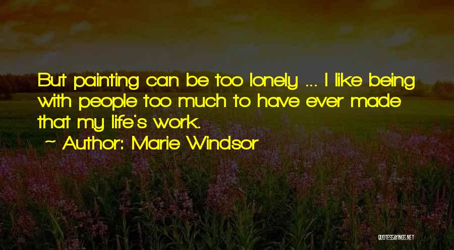 Marie Windsor Quotes: But Painting Can Be Too Lonely ... I Like Being With People Too Much To Have Ever Made That My