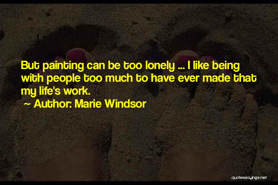 Marie Windsor Quotes: But Painting Can Be Too Lonely ... I Like Being With People Too Much To Have Ever Made That My