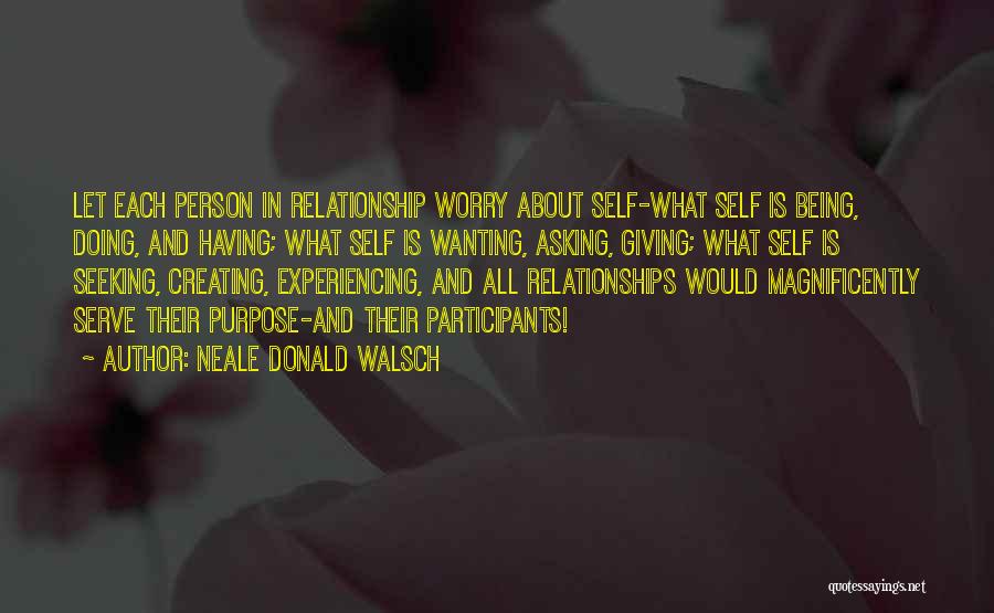 Neale Donald Walsch Quotes: Let Each Person In Relationship Worry About Self-what Self Is Being, Doing, And Having; What Self Is Wanting, Asking, Giving;