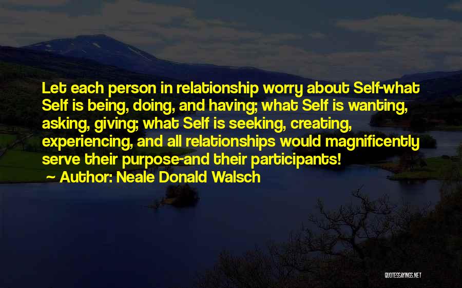 Neale Donald Walsch Quotes: Let Each Person In Relationship Worry About Self-what Self Is Being, Doing, And Having; What Self Is Wanting, Asking, Giving;