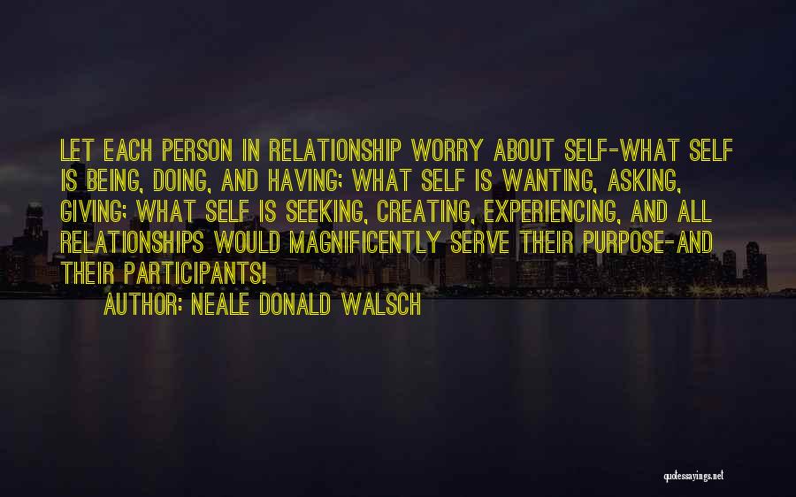 Neale Donald Walsch Quotes: Let Each Person In Relationship Worry About Self-what Self Is Being, Doing, And Having; What Self Is Wanting, Asking, Giving;