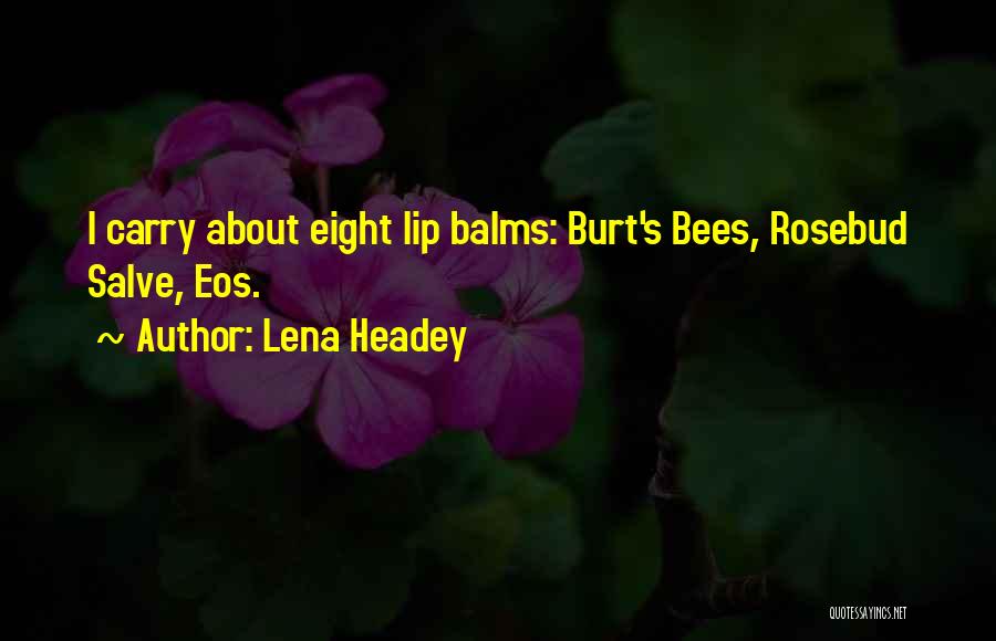 Lena Headey Quotes: I Carry About Eight Lip Balms: Burt's Bees, Rosebud Salve, Eos.