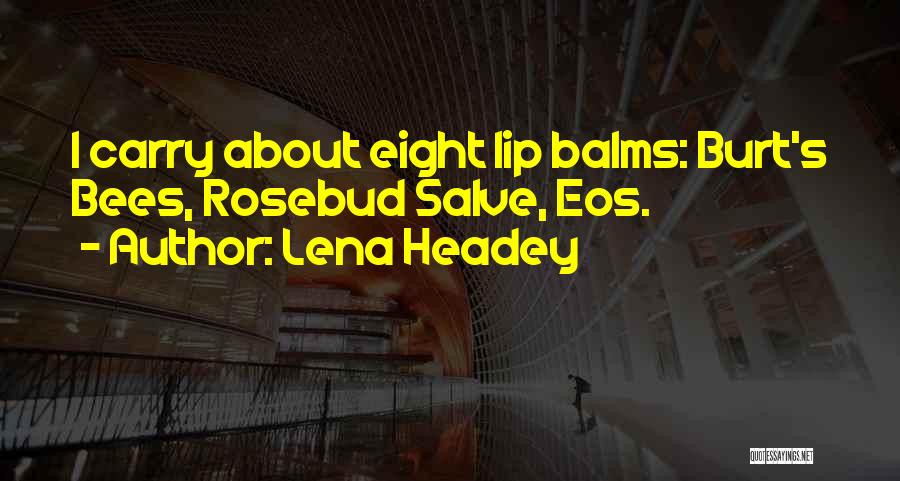 Lena Headey Quotes: I Carry About Eight Lip Balms: Burt's Bees, Rosebud Salve, Eos.